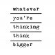 PLAKAT–whatever you’re thinking think bigger-A3