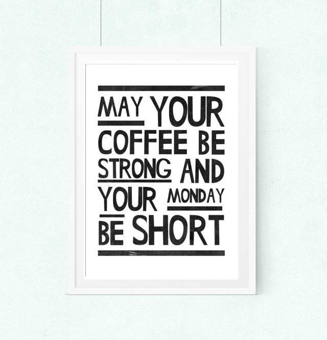 may your coffee be strong and your monday be short.A3