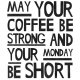 may your coffee be strong and your monday be short.A3
