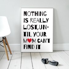 NOTHING IS REALLY LOST, UNTIL YOUR MOM CAN'T FIND IT | plakat A3