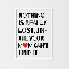 Nothing is really lost, until your Mom can't find it | plakat A3